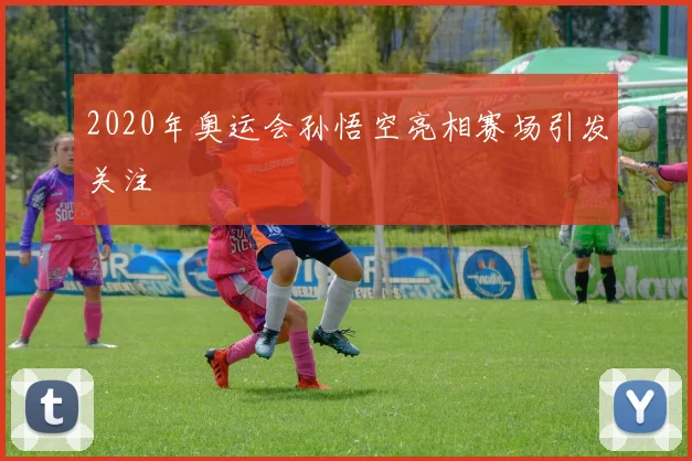 2020年奥运会孙悟空亮相赛场引发关注