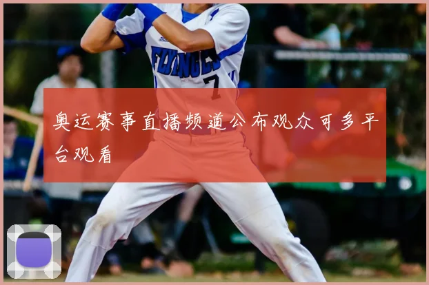 奥运赛事直播频道公布观众可多平台观看
