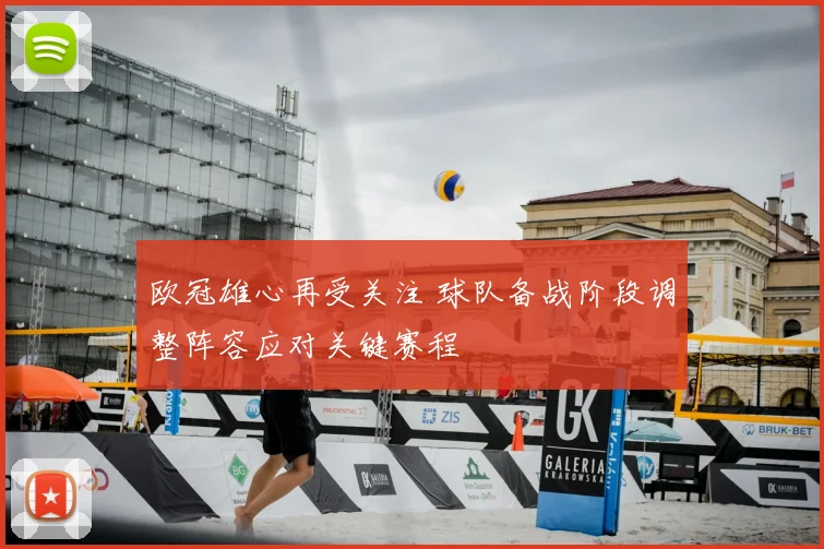 欧冠雄心再受关注 球队备战阶段调整阵容应对关键赛程