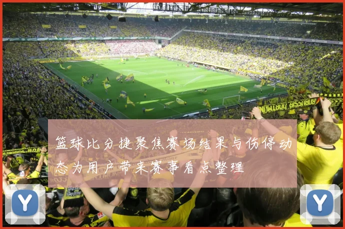 篮球比分捷聚焦赛场结果与伤停动态为用户带来赛事看点整理