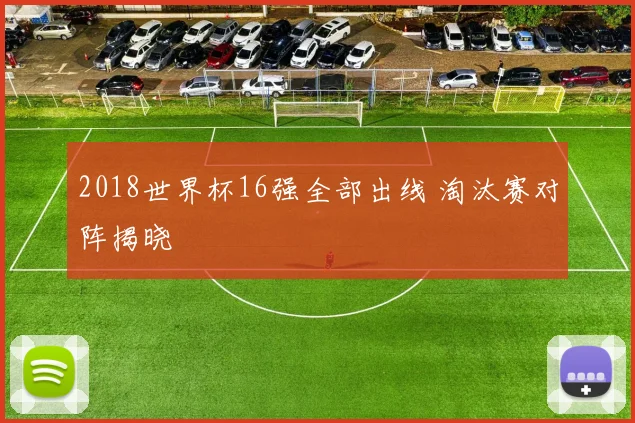 2018世界杯16强全部出线 淘汰赛对阵揭晓