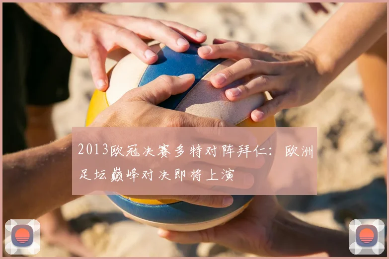 2013欧冠决赛多特对阵拜仁:欧洲足坛巅峰对决即将上演