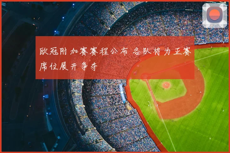 欧冠附加赛赛程公布 各队将为正赛席位展开争夺