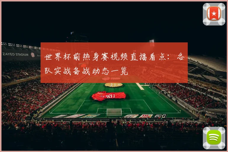 世界杯前热身赛视频直播看点:各队实战备战动态一览