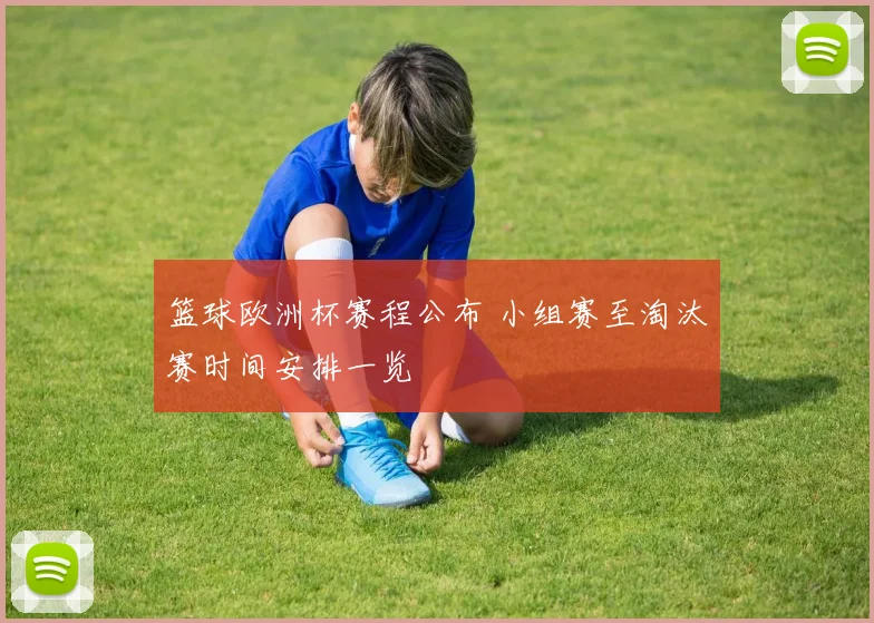 篮球欧洲杯赛程公布 小组赛至淘汰赛时间安排一览