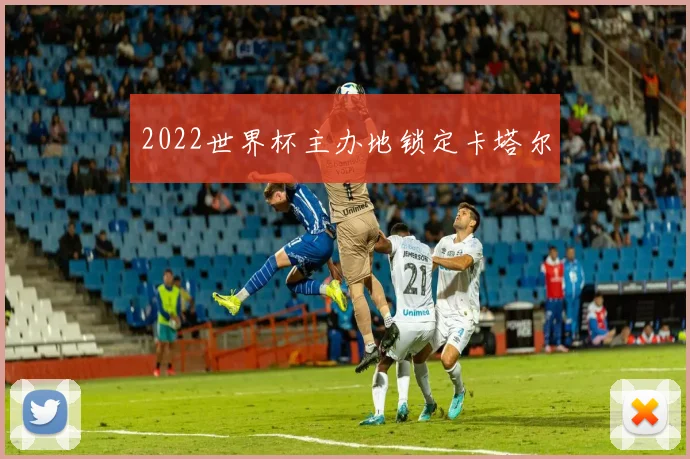 2022世界杯主办地锁定卡塔尔