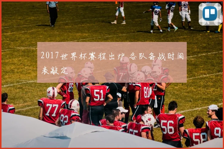 2017世界杯赛程出炉 各队备战时间表敲定