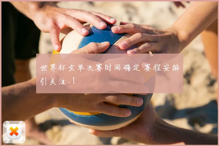 世界杯女单决赛时间确定 赛程安排引关注_1