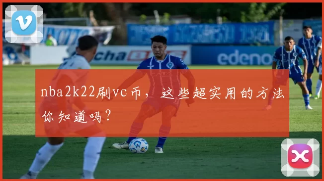 nba2k22刷vc币,这些超实用的方法你知道吗?