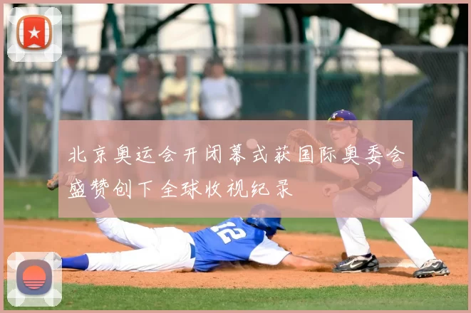 北京奥运会开闭幕式获国际奥委会盛赞创下全球收视纪录