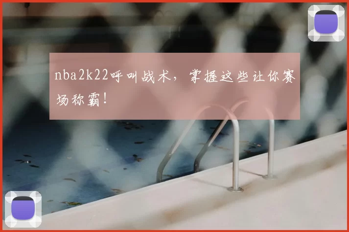 nba2k22呼叫战术,掌握这些让你赛场称霸!