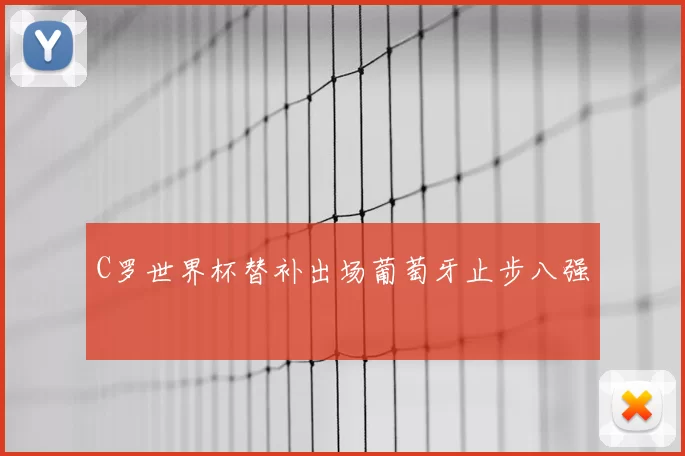 C罗世界杯替补出场葡萄牙止步八强