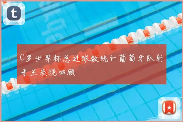 C罗世界杯总进球数统计葡萄牙队射手王表现回顾