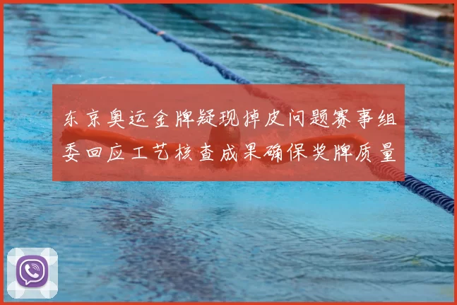 东京奥运金牌疑现掉皮问题赛事组委回应工艺核查成果确保奖牌质量