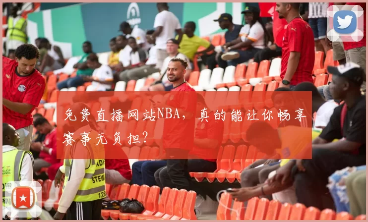 免费直播网站NBA，真的能让你畅享赛事无负担？