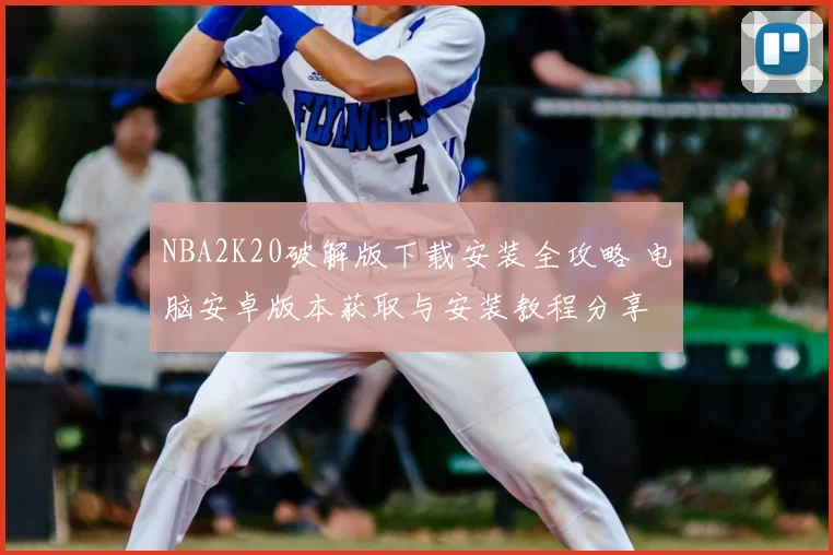 NBA2K20破解版下载安装全攻略 电脑安卓版本获取与安装教程分享