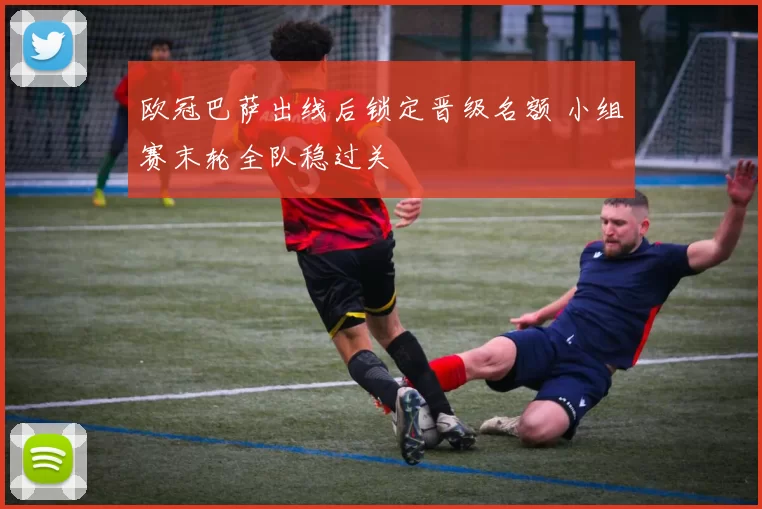 欧冠巴萨出线后锁定晋级名额 小组赛末轮全队稳过关