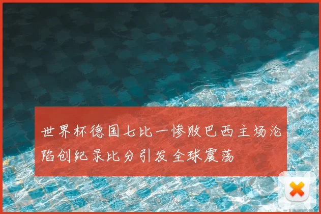 世界杯德国七比一惨败巴西主场沦陷创纪录比分引发全球震荡