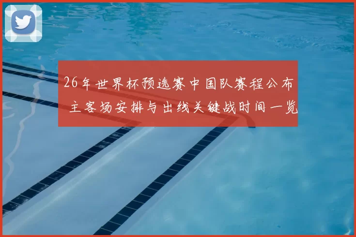 26年世界杯预选赛中国队赛程公布 主客场安排与出线关键战时间一览