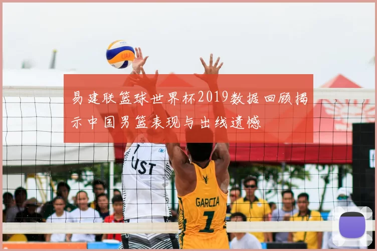 易建联篮球世界杯2019数据回顾揭示中国男篮表现与出线遗憾