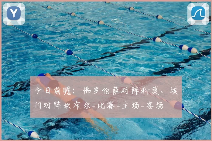 今日前瞻:佛罗伦萨对阵科莫、埃门对阵坎布尔_比赛_主场_客场