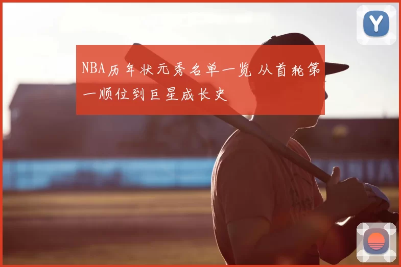 NBA历年状元秀名单一览 从首轮第一顺位到巨星成长史