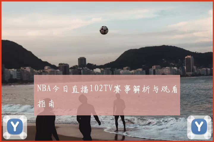 NBA今日直播102TV赛事解析与观看指南