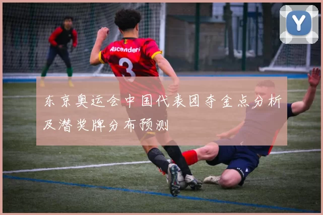 东京奥运会中国代表团夺金点分析及潜奖牌分布预测