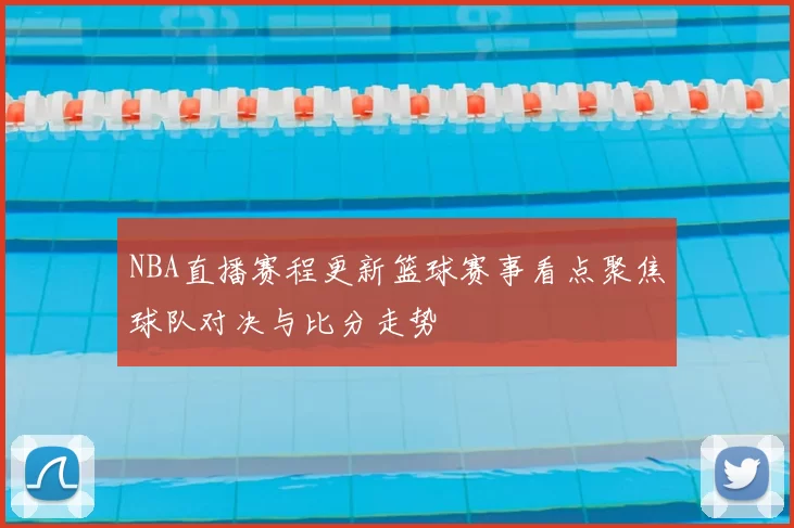 NBA直播赛程更新篮球赛事看点聚焦球队对决与比分走势