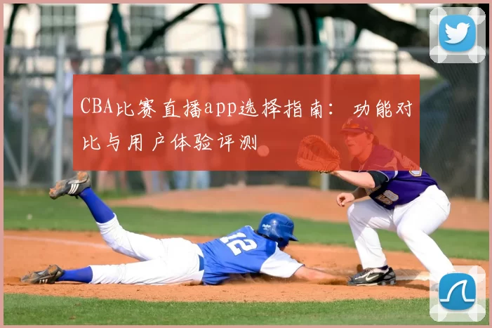 CBA比赛直播app选择指南:功能对比与用户体验评测
