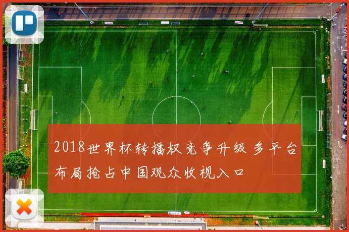 2018世界杯转播权竞争升级 多平台布局抢占中国观众收视入口