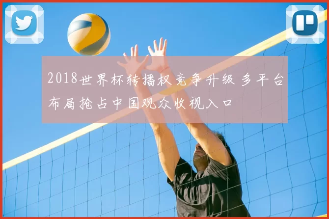 2018世界杯转播权竞争升级 多平台布局抢占中国观众收视入口