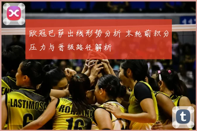 欧冠巴萨出线形势分析 末轮前积分压力与晋级路径解析