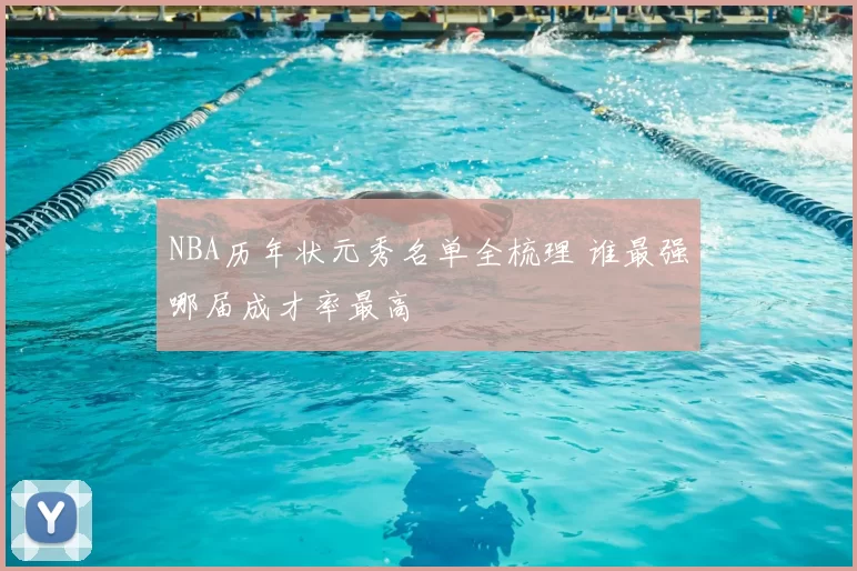 NBA历年状元秀名单全梳理 谁最强哪届成才率最高