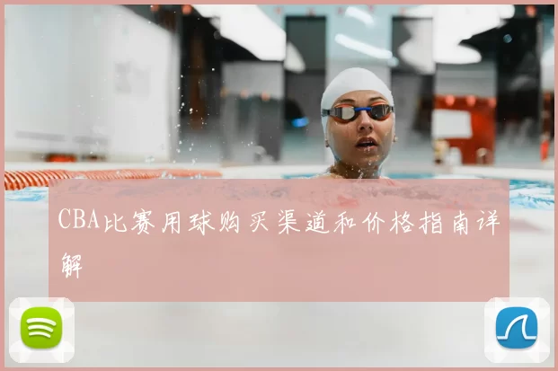 CBA比赛用球购买渠道和价格指南详解