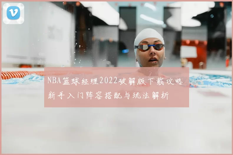 NBA篮球经理2022破解版下载攻略 新手入门阵容搭配与玩法解析