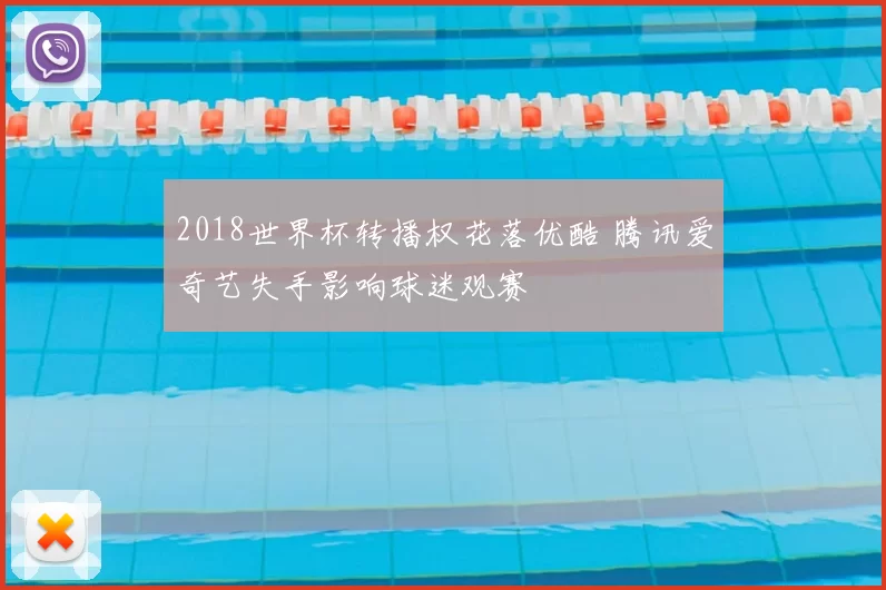 2018世界杯转播权花落优酷 腾讯爱奇艺失手影响球迷观赛