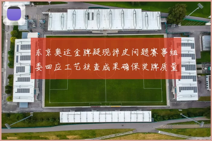 东京奥运金牌疑现掉皮问题赛事组委回应工艺核查成果确保奖牌质量