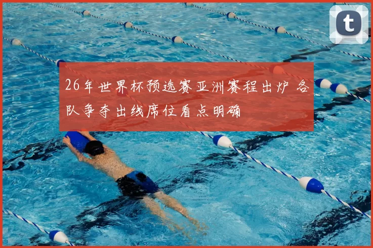 26年世界杯预选赛亚洲赛程出炉 各队争夺出线席位看点明确