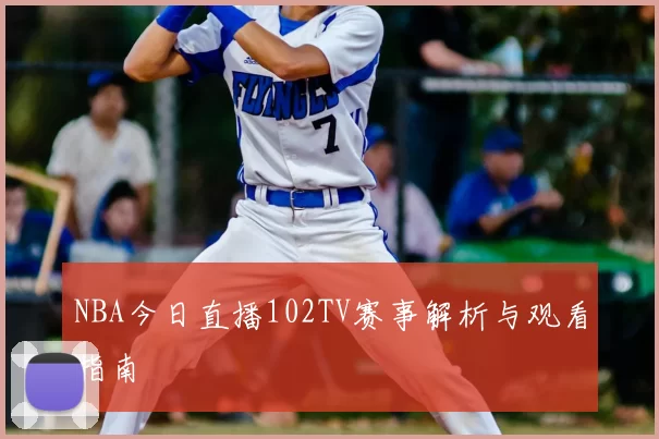 NBA今日直播102TV赛事解析与观看指南