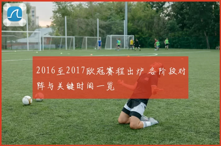 2016至2017欧冠赛程出炉 各阶段对阵与关键时间一览