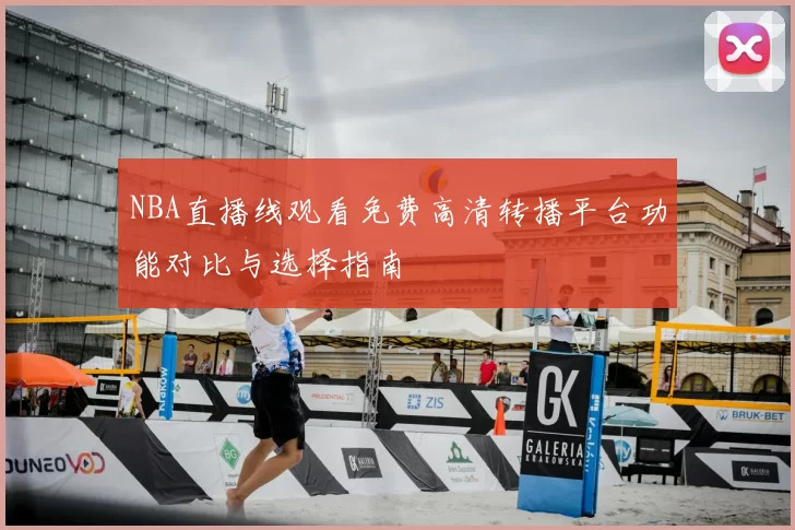 NBA直播线观看免费高清转播平台功能对比与选择指南