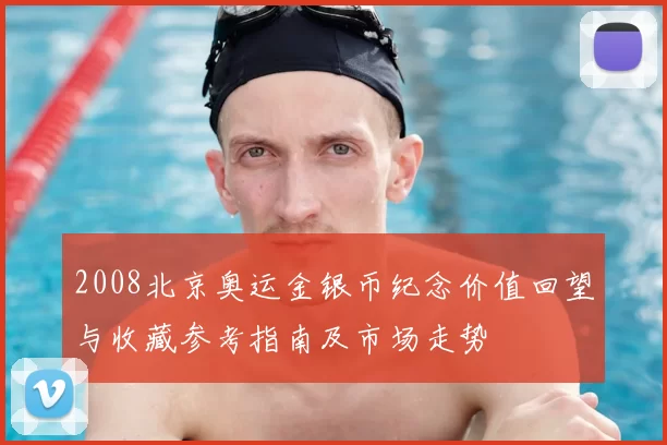 2008北京奥运金银币纪念价值回望与收藏参考指南及市场走势