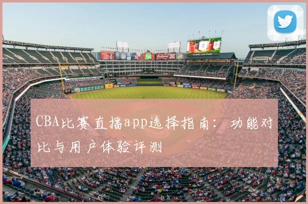 CBA比赛直播app选择指南:功能对比与用户体验评测