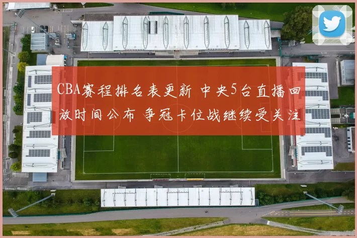 CBA赛程排名表更新 中央5台直播回放时间公布 争冠卡位战继续受关注