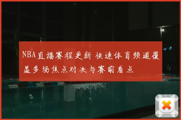NBA直播赛程更新 快速体育频道覆盖多场焦点对决与赛前看点