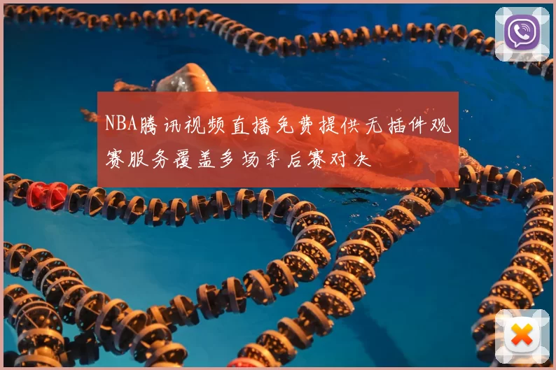NBA腾讯视频直播免费提供无插件观赛服务覆盖多场季后赛对决