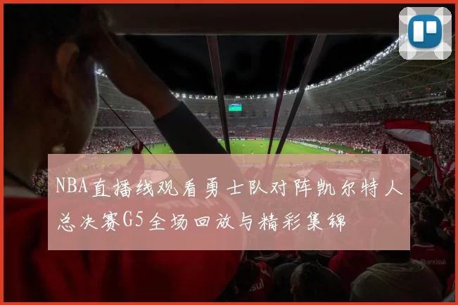 NBA直播线观看勇士队对阵凯尔特人总决赛G5全场回放与精彩集锦