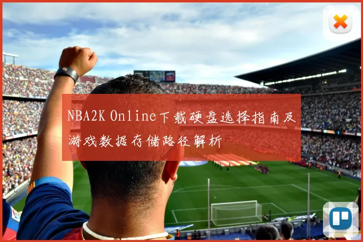 NBA2K Online下载硬盘选择指南及游戏数据存储路径解析